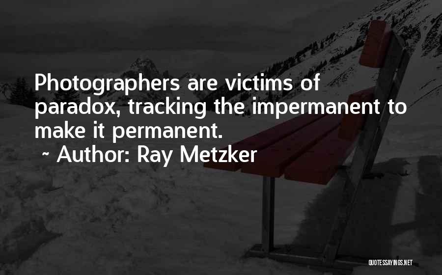 Ray Metzker Quotes: Photographers Are Victims Of Paradox, Tracking The Impermanent To Make It Permanent.