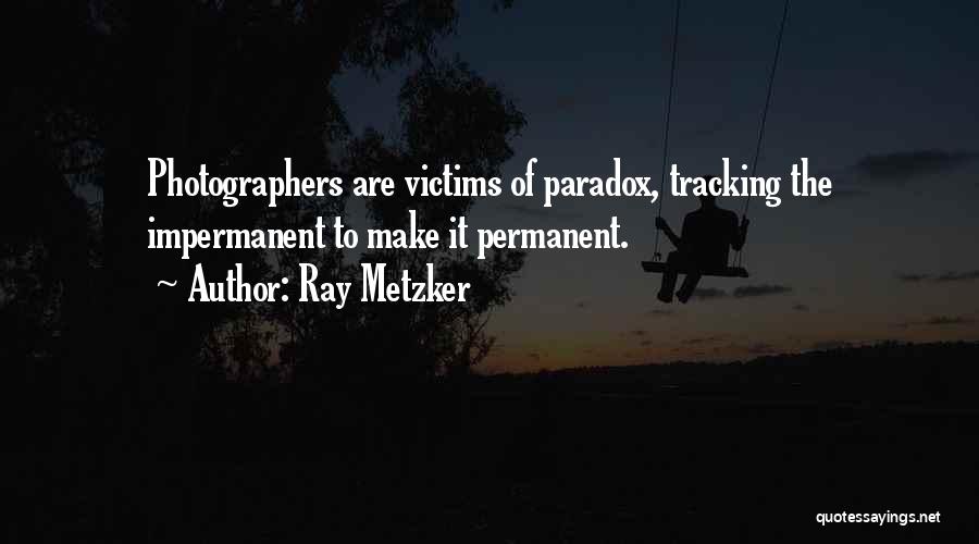 Ray Metzker Quotes: Photographers Are Victims Of Paradox, Tracking The Impermanent To Make It Permanent.