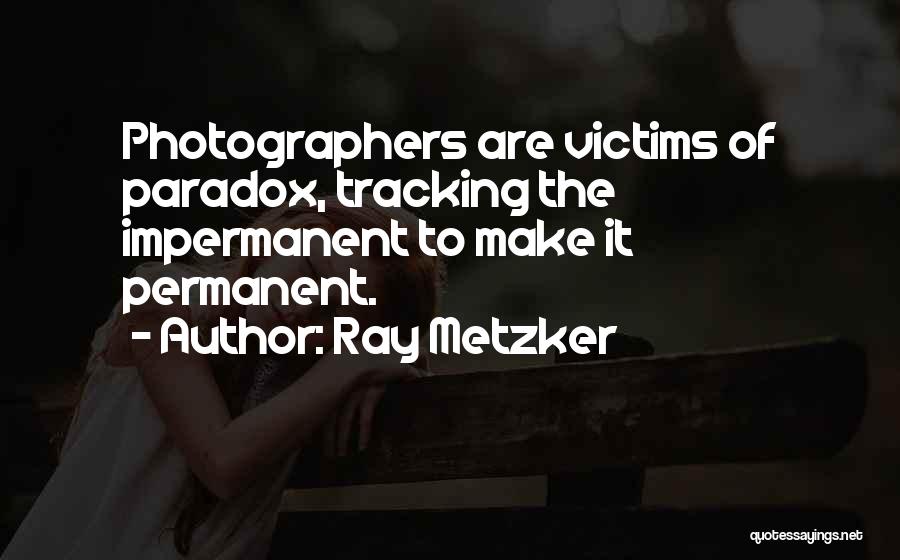 Ray Metzker Quotes: Photographers Are Victims Of Paradox, Tracking The Impermanent To Make It Permanent.
