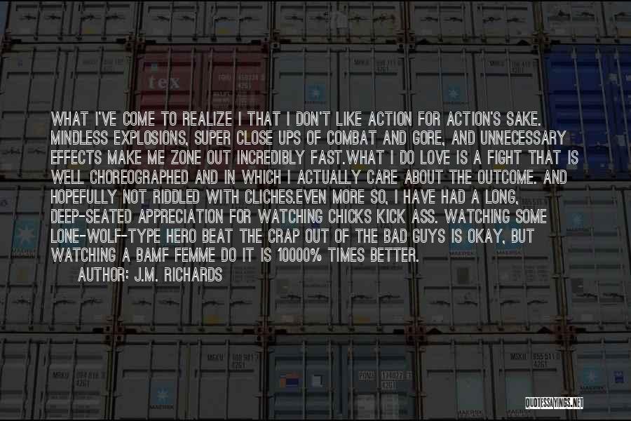 J.M. Richards Quotes: What I've Come To Realize I That I Don't Like Action For Action's Sake. Mindless Explosions, Super Close Ups Of