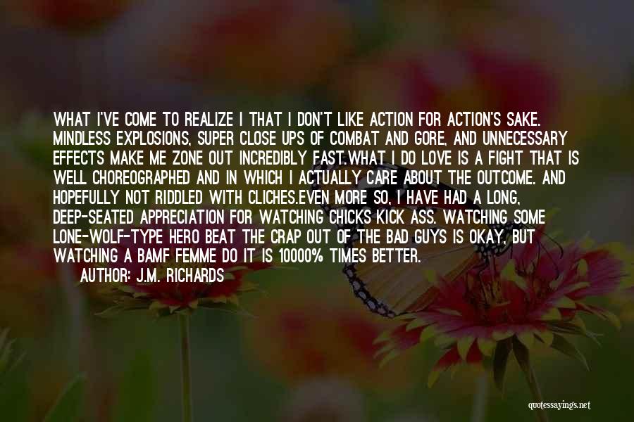J.M. Richards Quotes: What I've Come To Realize I That I Don't Like Action For Action's Sake. Mindless Explosions, Super Close Ups Of