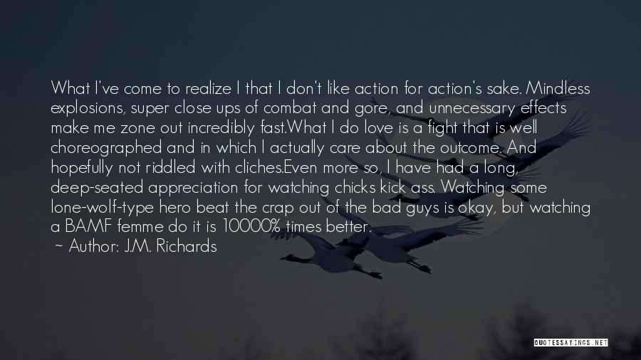 J.M. Richards Quotes: What I've Come To Realize I That I Don't Like Action For Action's Sake. Mindless Explosions, Super Close Ups Of