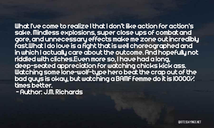 J.M. Richards Quotes: What I've Come To Realize I That I Don't Like Action For Action's Sake. Mindless Explosions, Super Close Ups Of