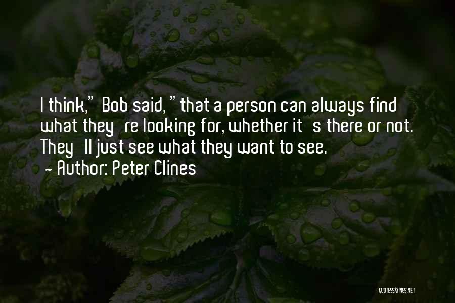 Peter Clines Quotes: I Think, Bob Said, That A Person Can Always Find What They're Looking For, Whether It's There Or Not. They'll