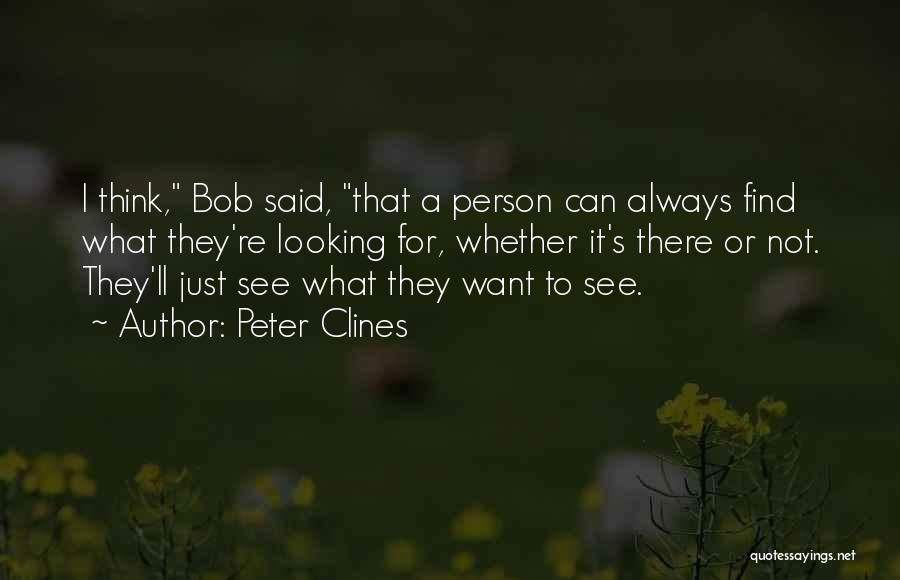 Peter Clines Quotes: I Think, Bob Said, That A Person Can Always Find What They're Looking For, Whether It's There Or Not. They'll