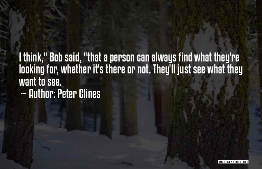 Peter Clines Quotes: I Think, Bob Said, That A Person Can Always Find What They're Looking For, Whether It's There Or Not. They'll
