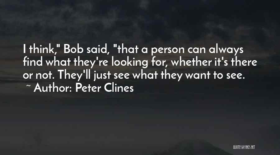Peter Clines Quotes: I Think, Bob Said, That A Person Can Always Find What They're Looking For, Whether It's There Or Not. They'll