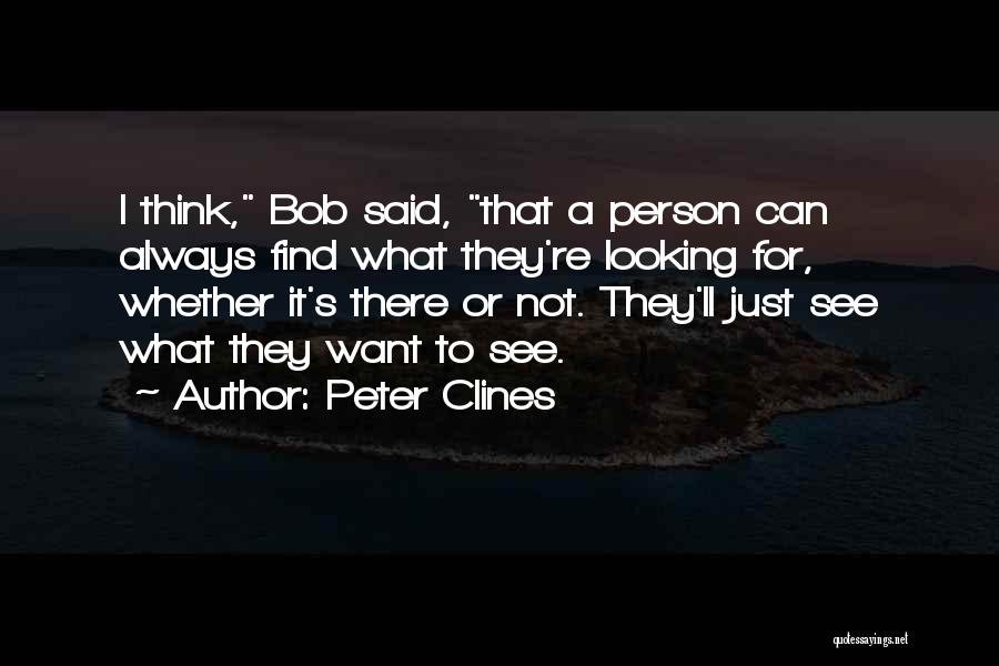 Peter Clines Quotes: I Think, Bob Said, That A Person Can Always Find What They're Looking For, Whether It's There Or Not. They'll