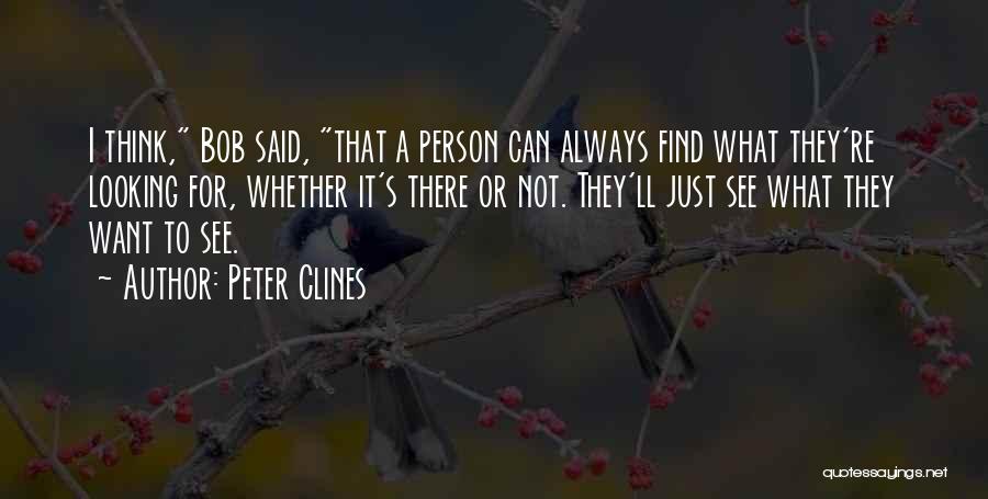 Peter Clines Quotes: I Think, Bob Said, That A Person Can Always Find What They're Looking For, Whether It's There Or Not. They'll