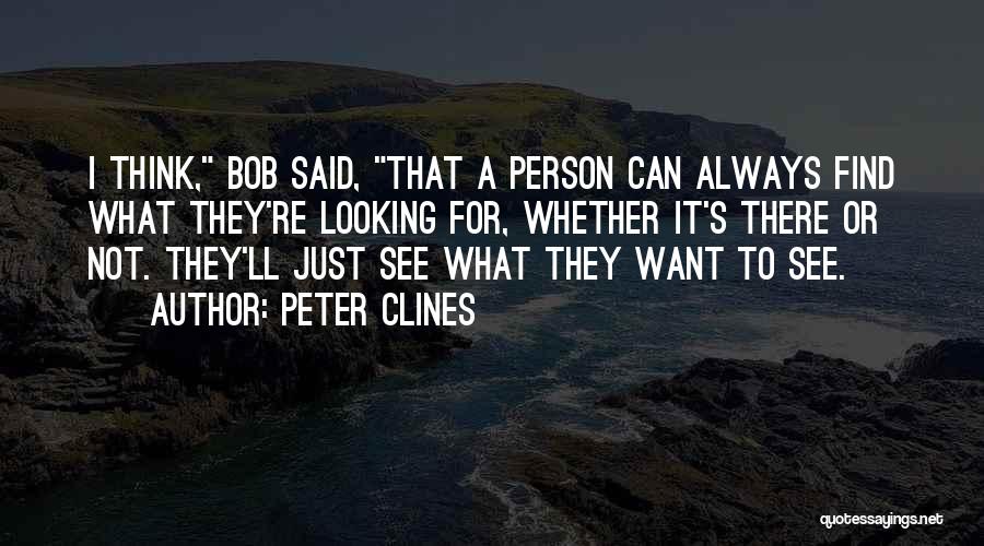 Peter Clines Quotes: I Think, Bob Said, That A Person Can Always Find What They're Looking For, Whether It's There Or Not. They'll