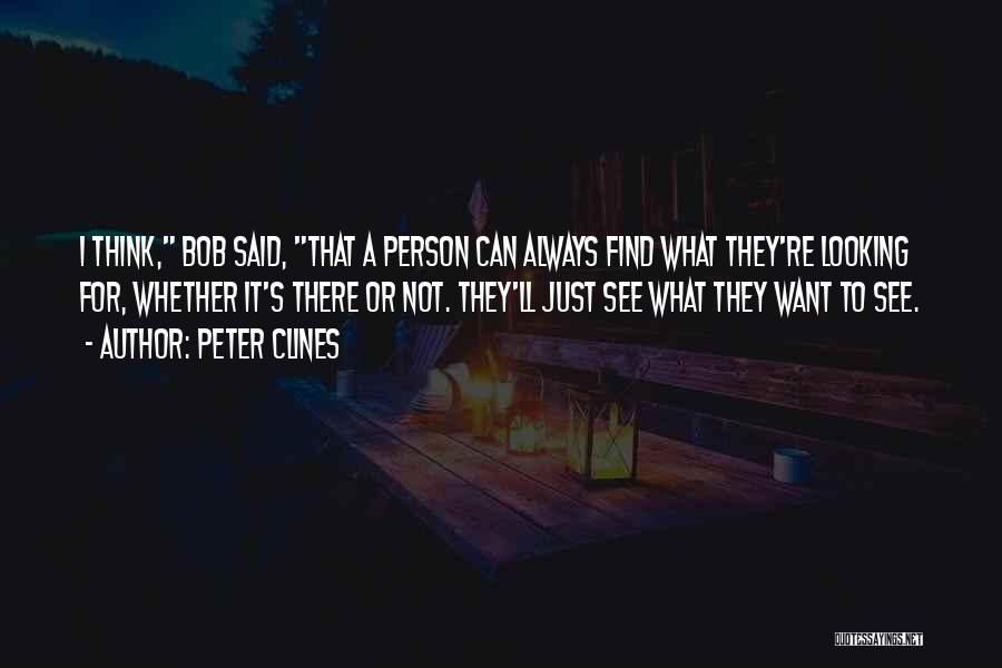 Peter Clines Quotes: I Think, Bob Said, That A Person Can Always Find What They're Looking For, Whether It's There Or Not. They'll
