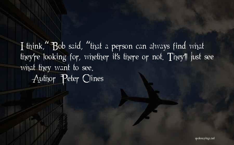 Peter Clines Quotes: I Think, Bob Said, That A Person Can Always Find What They're Looking For, Whether It's There Or Not. They'll