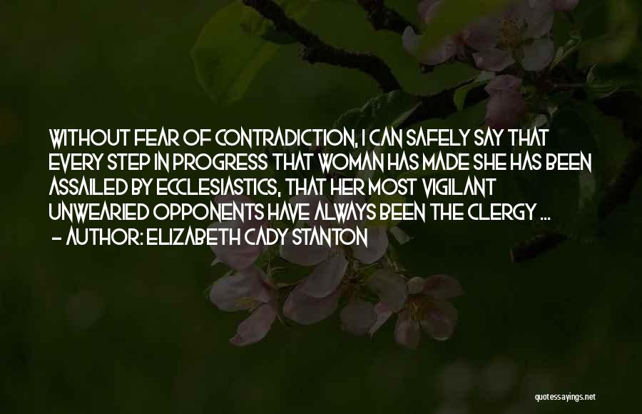 Elizabeth Cady Stanton Quotes: Without Fear Of Contradiction, I Can Safely Say That Every Step In Progress That Woman Has Made She Has Been