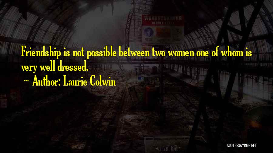 Laurie Colwin Quotes: Friendship Is Not Possible Between Two Women One Of Whom Is Very Well Dressed.
