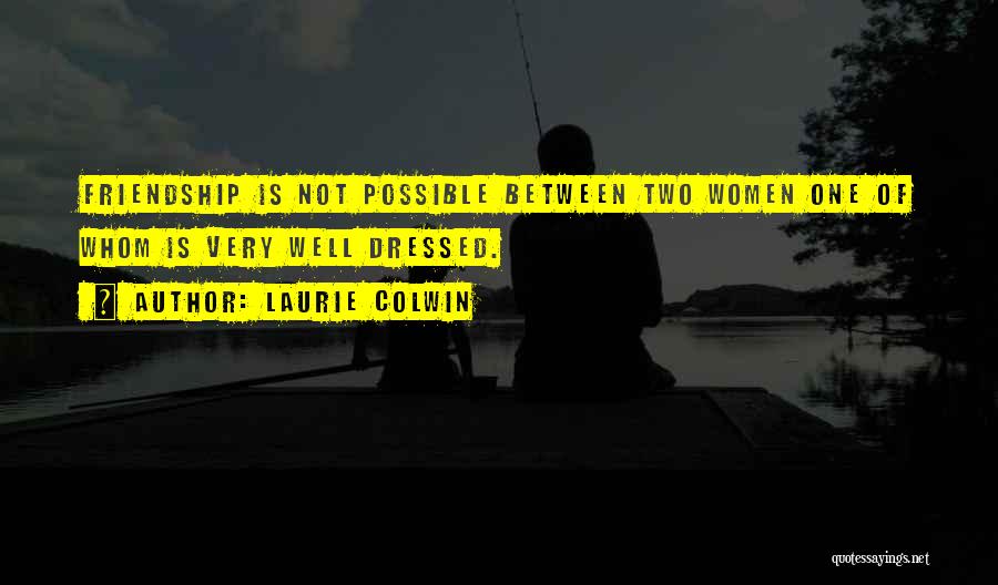 Laurie Colwin Quotes: Friendship Is Not Possible Between Two Women One Of Whom Is Very Well Dressed.