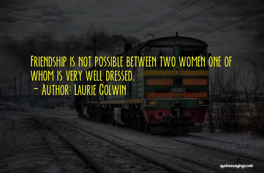 Laurie Colwin Quotes: Friendship Is Not Possible Between Two Women One Of Whom Is Very Well Dressed.
