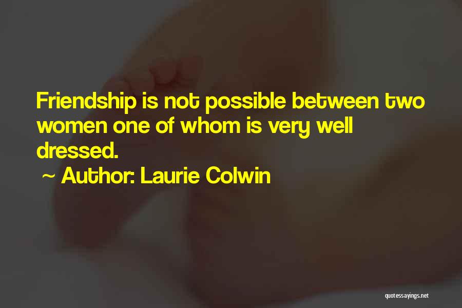 Laurie Colwin Quotes: Friendship Is Not Possible Between Two Women One Of Whom Is Very Well Dressed.