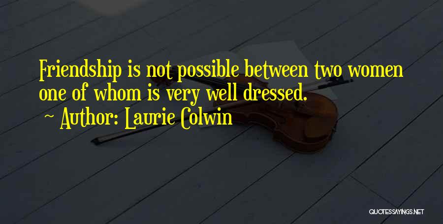 Laurie Colwin Quotes: Friendship Is Not Possible Between Two Women One Of Whom Is Very Well Dressed.