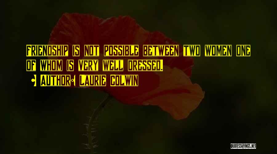 Laurie Colwin Quotes: Friendship Is Not Possible Between Two Women One Of Whom Is Very Well Dressed.
