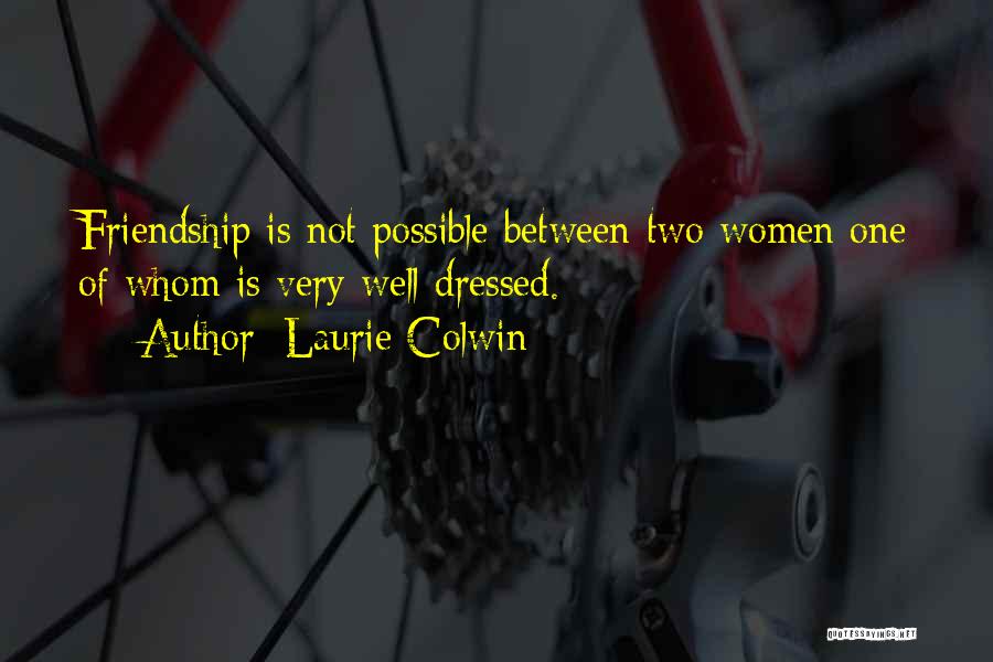 Laurie Colwin Quotes: Friendship Is Not Possible Between Two Women One Of Whom Is Very Well Dressed.