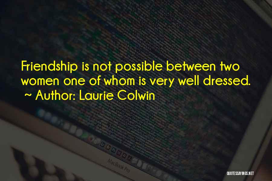 Laurie Colwin Quotes: Friendship Is Not Possible Between Two Women One Of Whom Is Very Well Dressed.