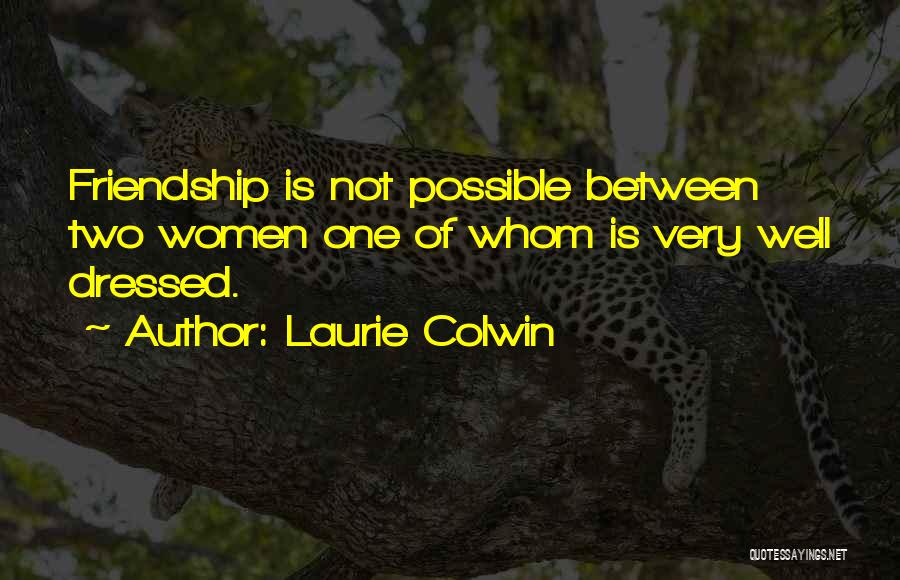 Laurie Colwin Quotes: Friendship Is Not Possible Between Two Women One Of Whom Is Very Well Dressed.