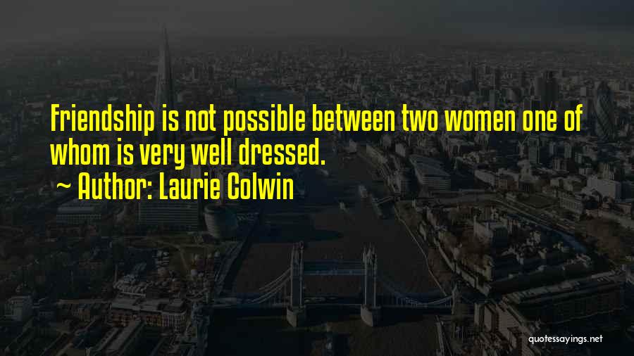 Laurie Colwin Quotes: Friendship Is Not Possible Between Two Women One Of Whom Is Very Well Dressed.
