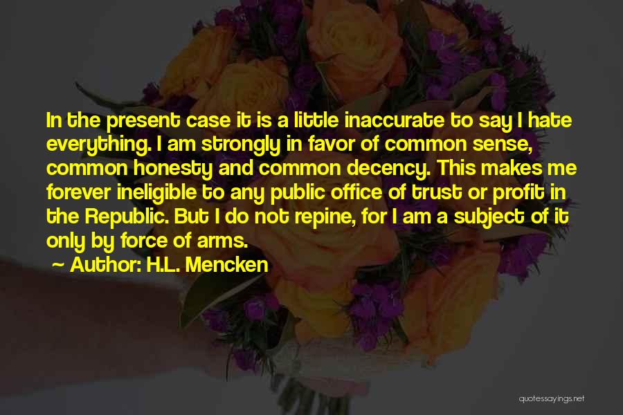 H.L. Mencken Quotes: In The Present Case It Is A Little Inaccurate To Say I Hate Everything. I Am Strongly In Favor Of