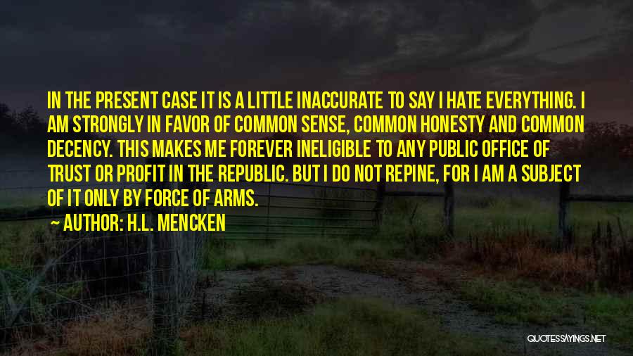 H.L. Mencken Quotes: In The Present Case It Is A Little Inaccurate To Say I Hate Everything. I Am Strongly In Favor Of