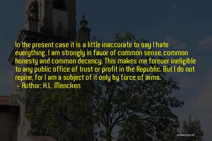 H.L. Mencken Quotes: In The Present Case It Is A Little Inaccurate To Say I Hate Everything. I Am Strongly In Favor Of
