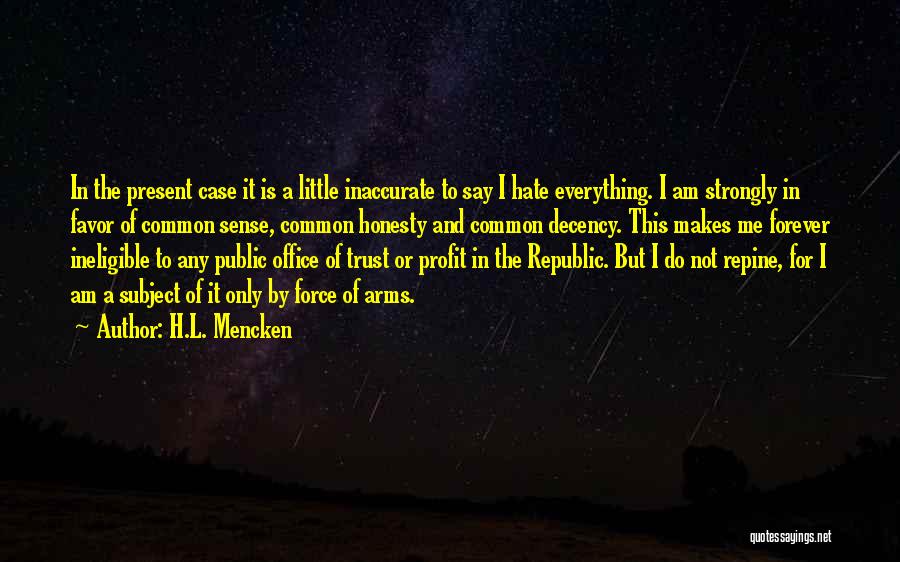 H.L. Mencken Quotes: In The Present Case It Is A Little Inaccurate To Say I Hate Everything. I Am Strongly In Favor Of