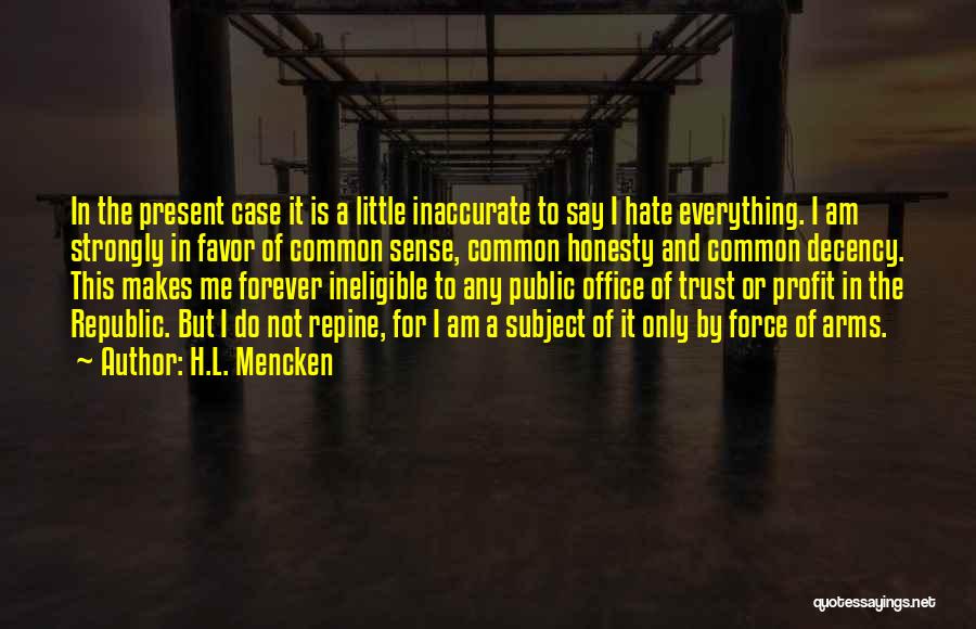 H.L. Mencken Quotes: In The Present Case It Is A Little Inaccurate To Say I Hate Everything. I Am Strongly In Favor Of