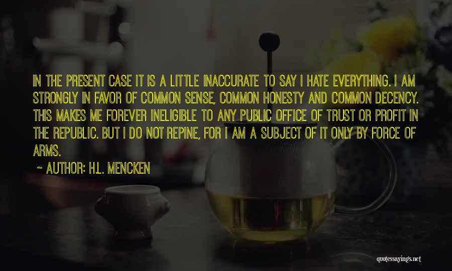 H.L. Mencken Quotes: In The Present Case It Is A Little Inaccurate To Say I Hate Everything. I Am Strongly In Favor Of