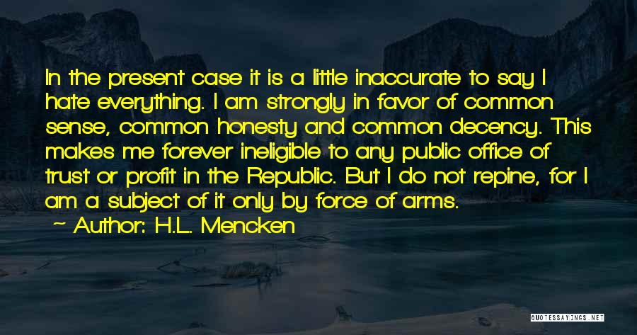 H.L. Mencken Quotes: In The Present Case It Is A Little Inaccurate To Say I Hate Everything. I Am Strongly In Favor Of