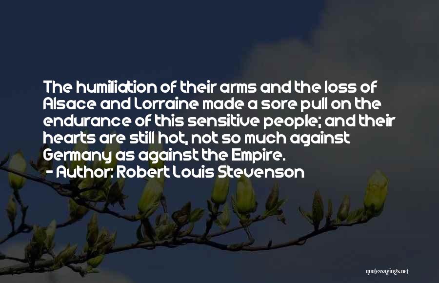 Robert Louis Stevenson Quotes: The Humiliation Of Their Arms And The Loss Of Alsace And Lorraine Made A Sore Pull On The Endurance Of