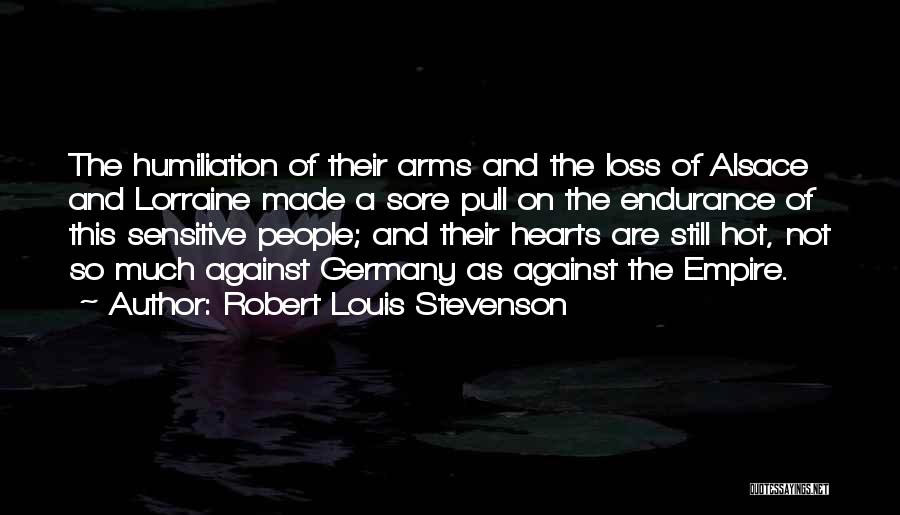 Robert Louis Stevenson Quotes: The Humiliation Of Their Arms And The Loss Of Alsace And Lorraine Made A Sore Pull On The Endurance Of
