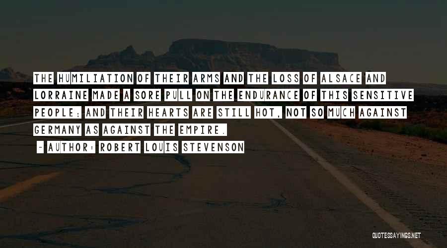 Robert Louis Stevenson Quotes: The Humiliation Of Their Arms And The Loss Of Alsace And Lorraine Made A Sore Pull On The Endurance Of