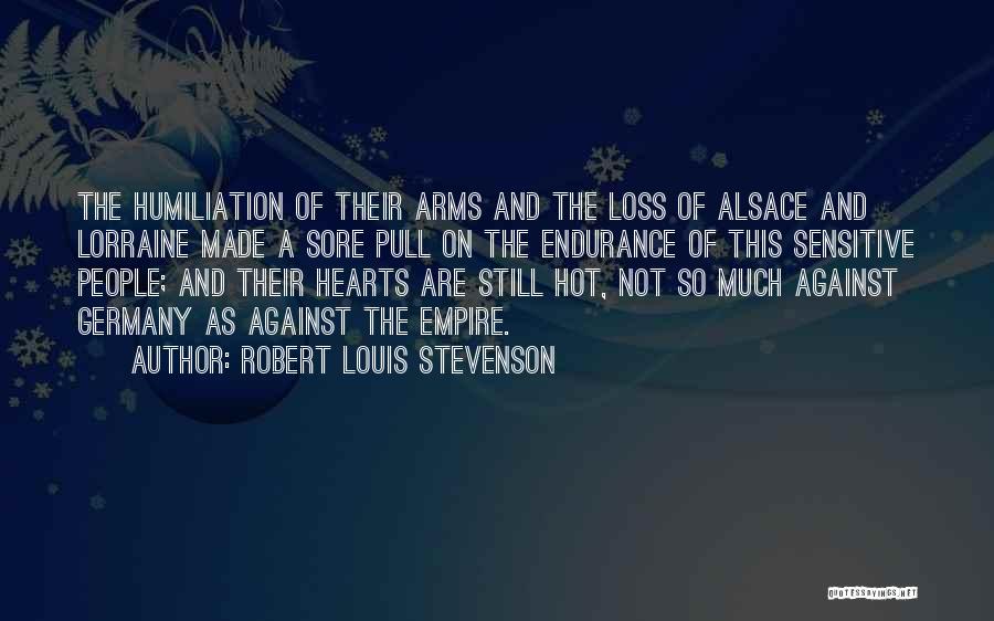 Robert Louis Stevenson Quotes: The Humiliation Of Their Arms And The Loss Of Alsace And Lorraine Made A Sore Pull On The Endurance Of
