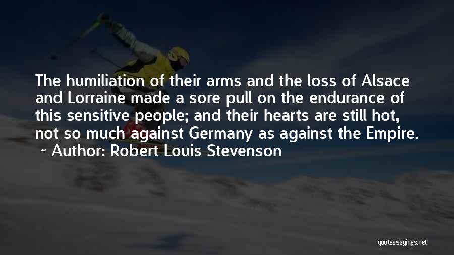 Robert Louis Stevenson Quotes: The Humiliation Of Their Arms And The Loss Of Alsace And Lorraine Made A Sore Pull On The Endurance Of