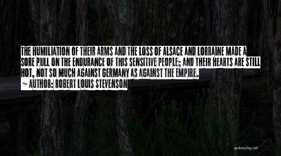 Robert Louis Stevenson Quotes: The Humiliation Of Their Arms And The Loss Of Alsace And Lorraine Made A Sore Pull On The Endurance Of