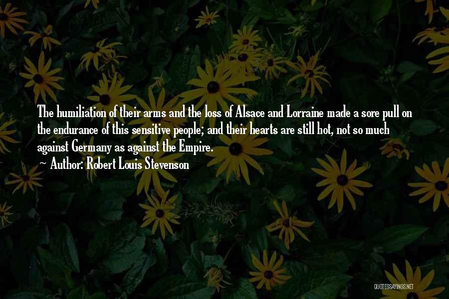Robert Louis Stevenson Quotes: The Humiliation Of Their Arms And The Loss Of Alsace And Lorraine Made A Sore Pull On The Endurance Of