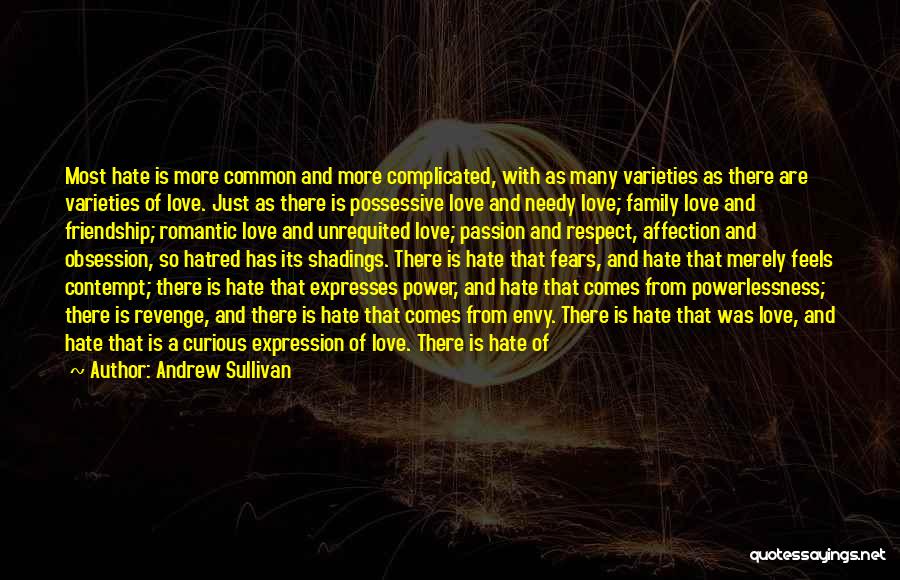 Andrew Sullivan Quotes: Most Hate Is More Common And More Complicated, With As Many Varieties As There Are Varieties Of Love. Just As