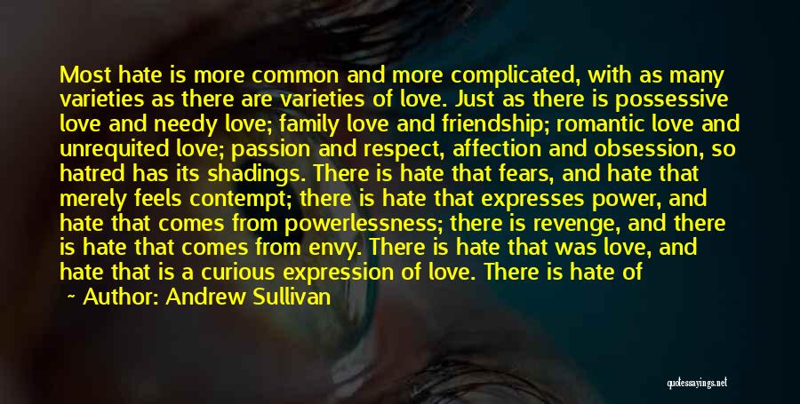 Andrew Sullivan Quotes: Most Hate Is More Common And More Complicated, With As Many Varieties As There Are Varieties Of Love. Just As