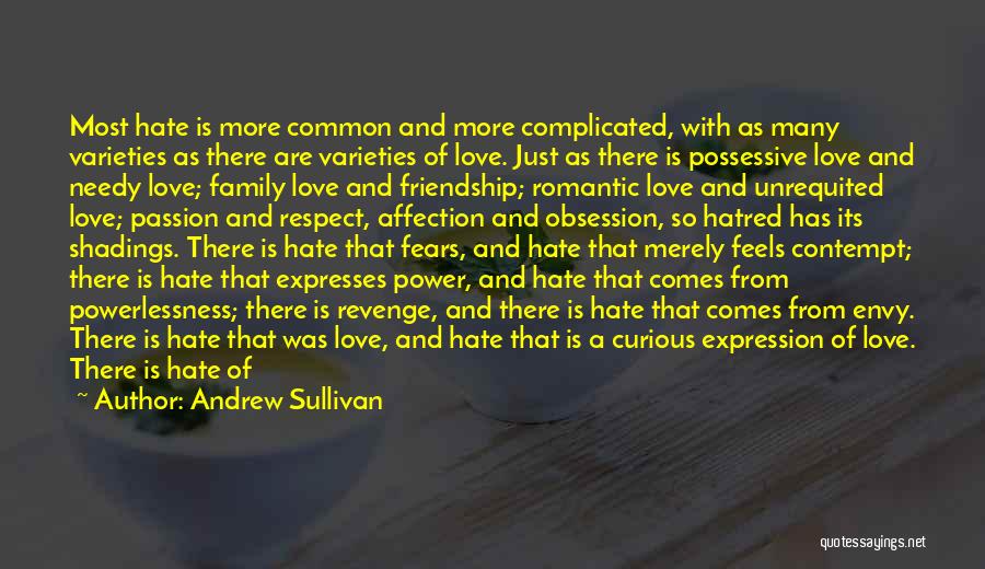 Andrew Sullivan Quotes: Most Hate Is More Common And More Complicated, With As Many Varieties As There Are Varieties Of Love. Just As