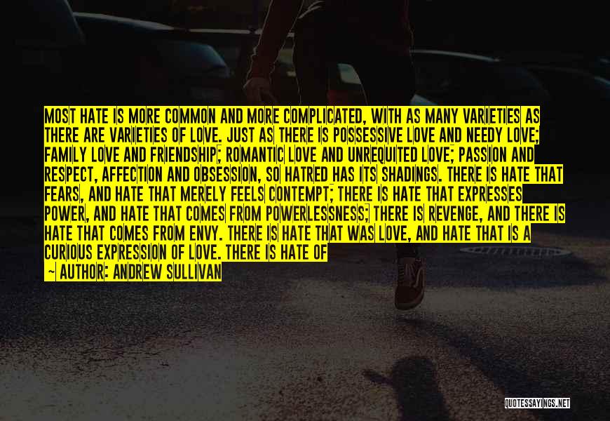 Andrew Sullivan Quotes: Most Hate Is More Common And More Complicated, With As Many Varieties As There Are Varieties Of Love. Just As