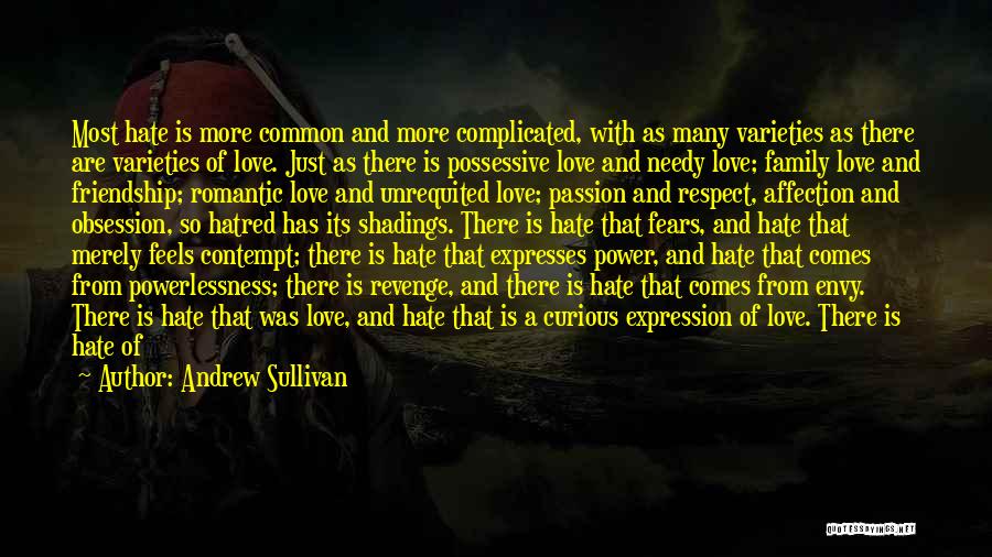 Andrew Sullivan Quotes: Most Hate Is More Common And More Complicated, With As Many Varieties As There Are Varieties Of Love. Just As