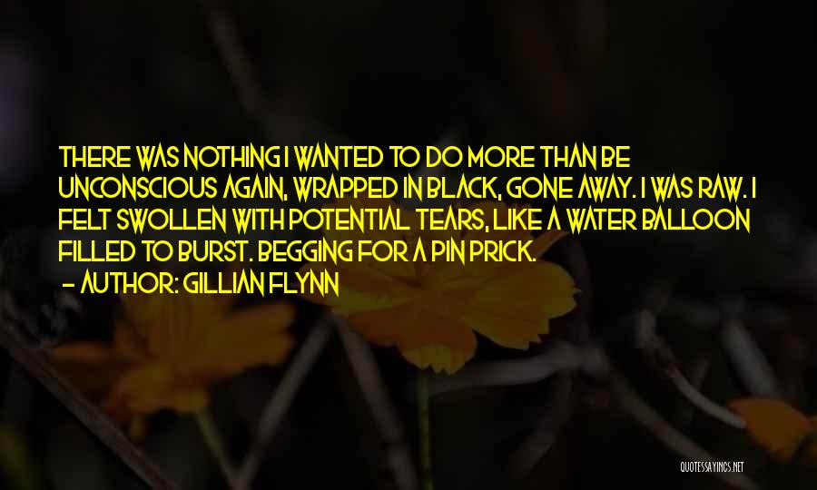 Gillian Flynn Quotes: There Was Nothing I Wanted To Do More Than Be Unconscious Again, Wrapped In Black, Gone Away. I Was Raw.