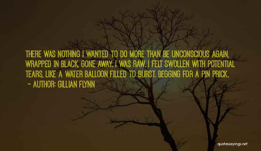 Gillian Flynn Quotes: There Was Nothing I Wanted To Do More Than Be Unconscious Again, Wrapped In Black, Gone Away. I Was Raw.