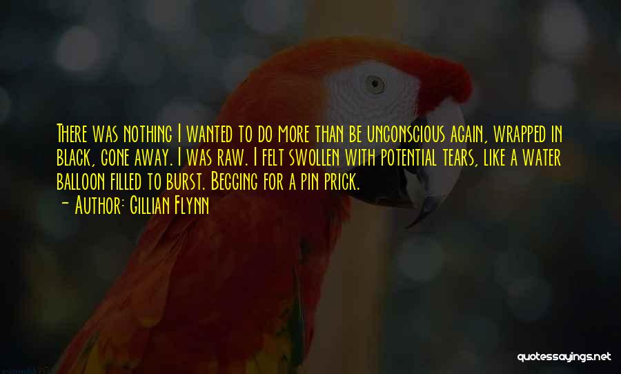 Gillian Flynn Quotes: There Was Nothing I Wanted To Do More Than Be Unconscious Again, Wrapped In Black, Gone Away. I Was Raw.