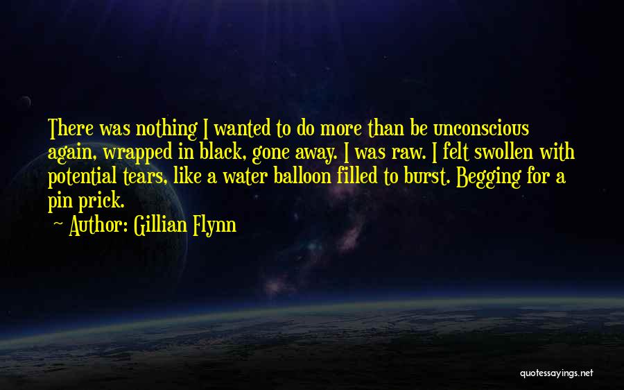 Gillian Flynn Quotes: There Was Nothing I Wanted To Do More Than Be Unconscious Again, Wrapped In Black, Gone Away. I Was Raw.